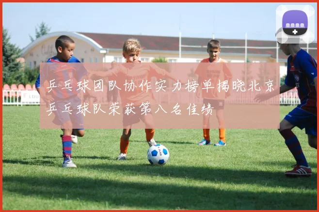 乒乓球团队协作实力榜单揭晓北京乒乓球队荣获第八名佳绩