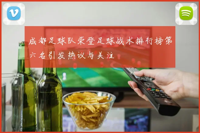 成都足球队荣登足球战术排行榜第六名引发热议与关注