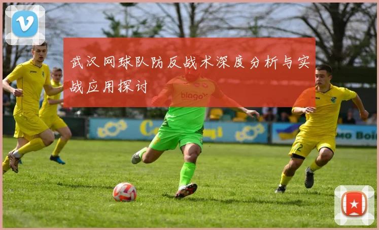 武汉网球队防反战术深度分析与实战应用探讨