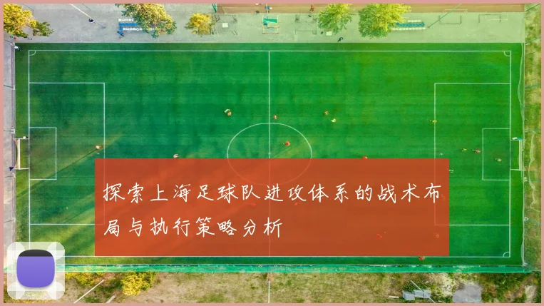 探索上海足球队进攻体系的战术布局与执行策略分析