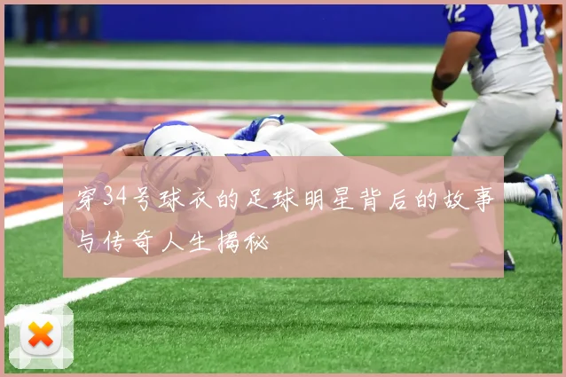 穿34号球衣的足球明星背后的故事与传奇人生揭秘