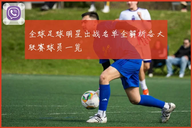 全球足球明星出战名单全解析各大联赛球员一览
