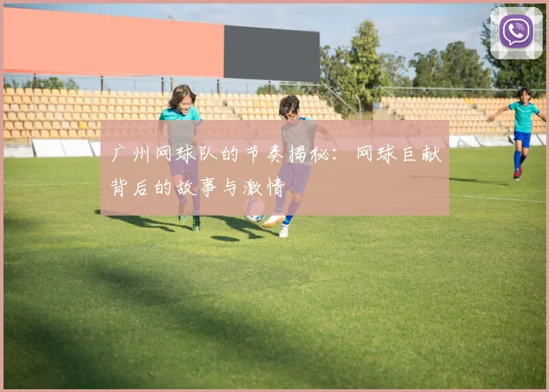 广州网球队的节奏揭秘：网球巨献背后的故事与激情