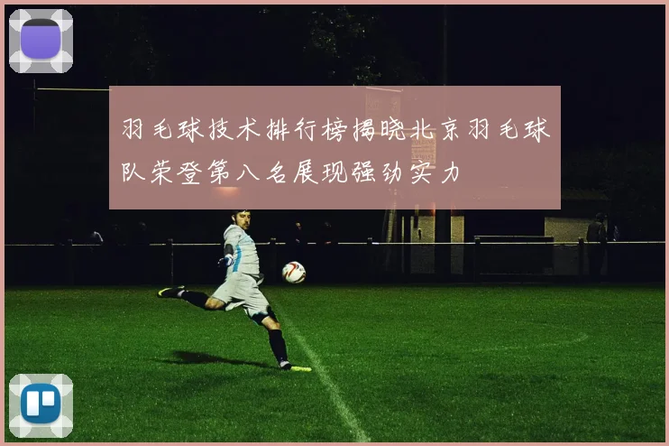 羽毛球技术排行榜揭晓北京羽毛球队荣登第八名展现强劲实力
