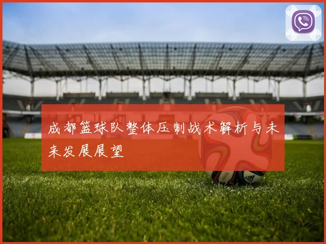 成都篮球队整体压制战术解析与未来发展展望