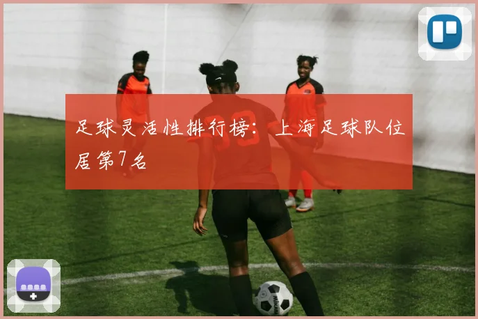 足球灵活性排行榜：上海足球队位居第7名