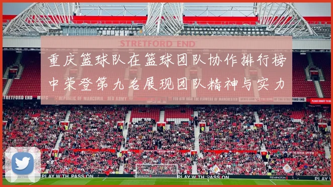 重庆篮球队在篮球团队协作排行榜中荣登第九名展现团队精神与实力