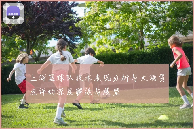 上海篮球队技术表现分析与大满贯点评的深度解读与展望
