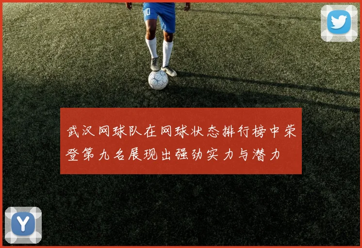 武汉网球队在网球状态排行榜中荣登第九名展现出强劲实力与潜力