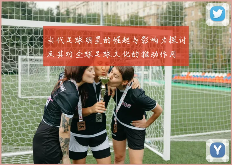 当代足球明星的崛起与影响力探讨及其对全球足球文化的推动作用