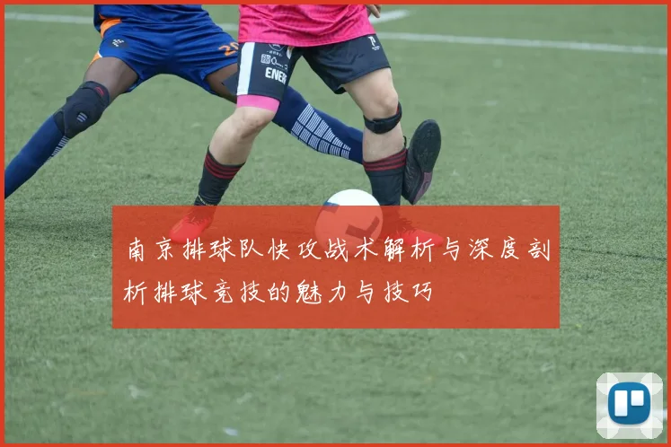 南京排球队快攻战术解析与深度剖析排球竞技的魅力与技巧