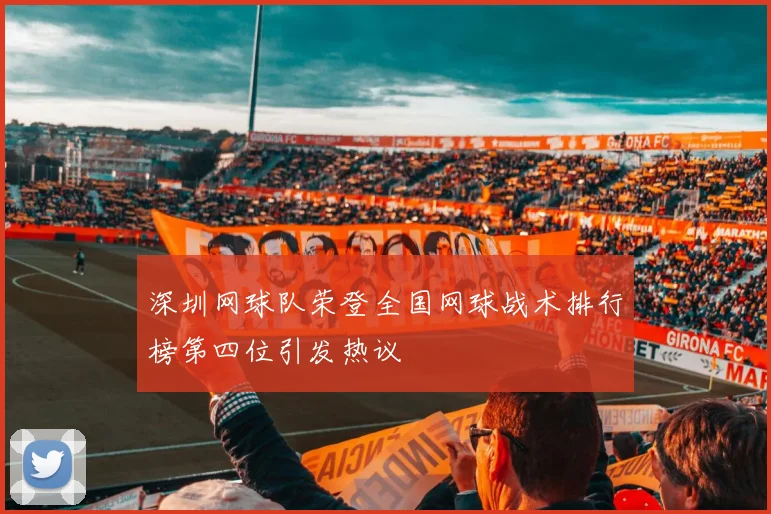 深圳网球队荣登全国网球战术排行榜第四位引发热议