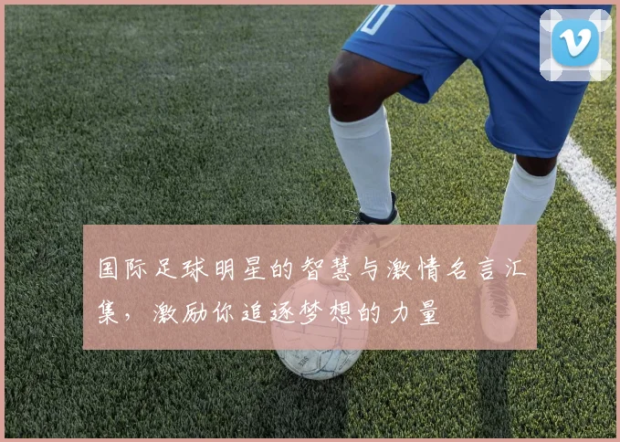 国际足球明星的智慧与激情名言汇集，激励你追逐梦想的力量
