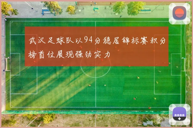 武汉足球队以94分稳居锦标赛积分榜首位展现强劲实力