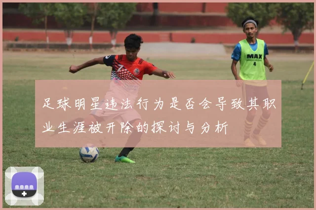 足球明星违法行为是否会导致其职业生涯被开除的探讨与分析