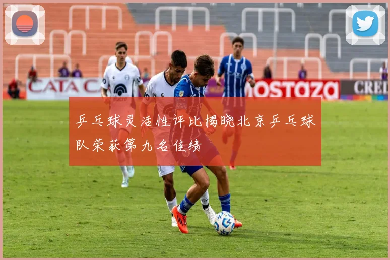 乒乓球灵活性评比揭晓北京乒乓球队荣获第九名佳绩