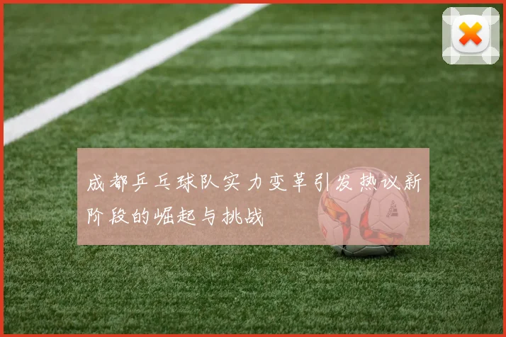 成都乒乓球队实力变革引发热议新阶段的崛起与挑战