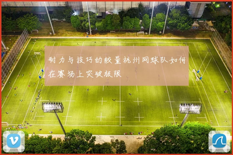 耐力与技巧的较量杭州网球队如何在赛场上突破极限