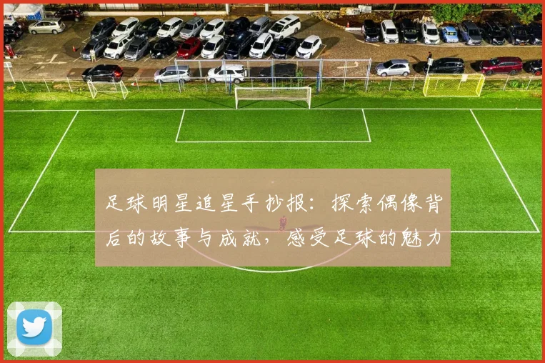 足球明星追星手抄报：探索偶像背后的故事与成就，感受足球的魅力与激情