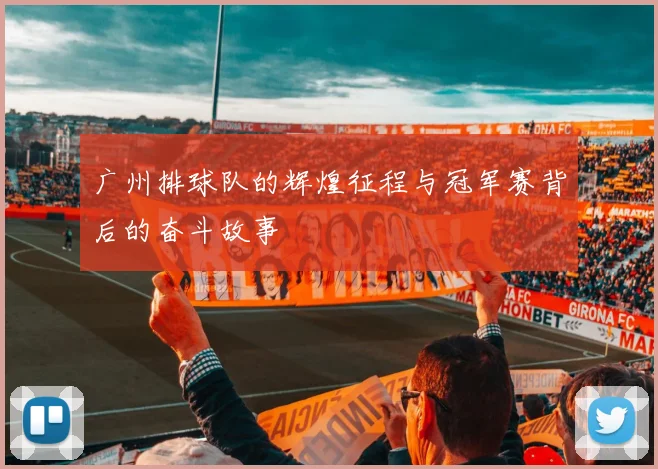 广州排球队的辉煌征程与冠军赛背后的奋斗故事