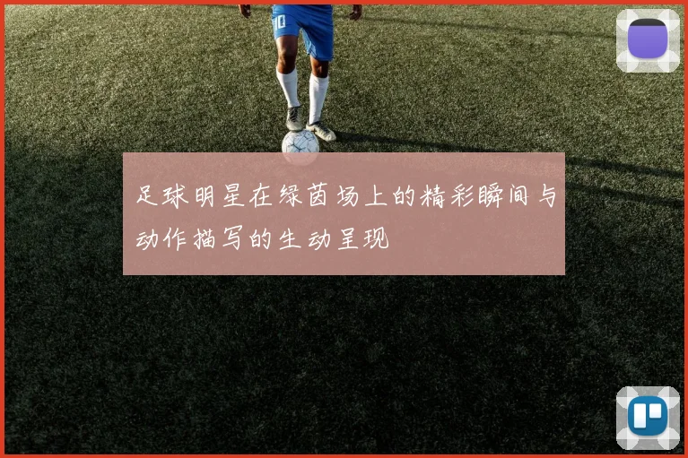 足球明星在绿茵场上的精彩瞬间与动作描写的生动呈现