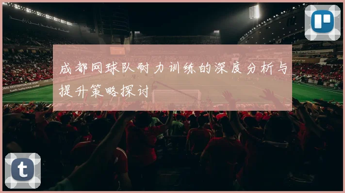 成都网球队耐力训练的深度分析与提升策略探讨