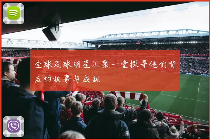 全球足球明星汇聚一堂探寻他们背后的故事与成就