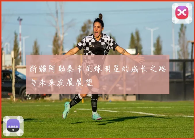 新疆阿勒泰市足球明星的成长之路与未来发展展望