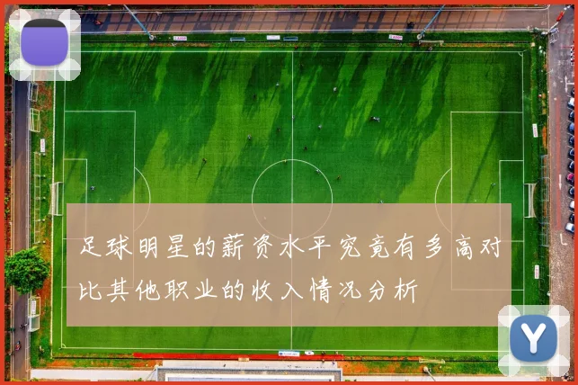 足球明星的薪资水平究竟有多高对比其他职业的收入情况分析