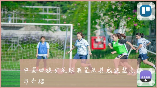 中国回族女足球明星及其成就盘点与介绍