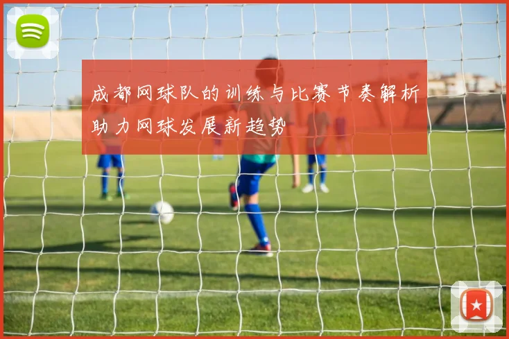 成都网球队的训练与比赛节奏解析助力网球发展新趋势